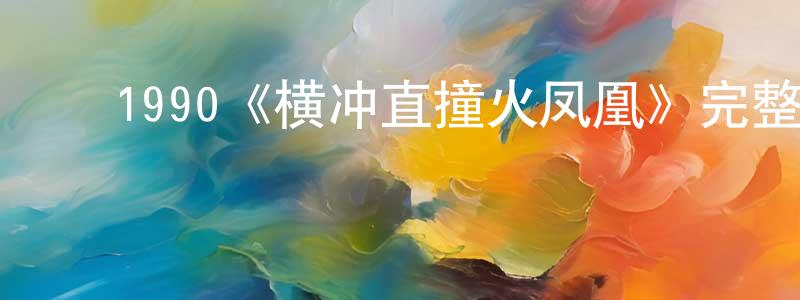 蔡秋妹的动漫综艺大全,1990《横冲直撞火凤凰》完整版电影/在线观看/百度云-美剧天堂